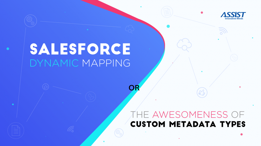 Salesforce dynamic mapping and the awesomeness of Custom Metadata Types Ștefan Senegeac - ASSIST Software 2018